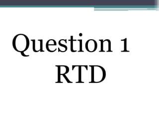 Question 1
   RTD
 