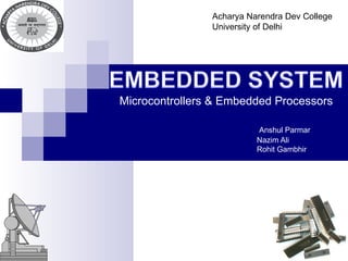 Microcontrollers & Embedded Processors   Anshul Parmar   Nazim Ali   Rohit Gambhir Acharya Narendra Dev College University of Delhi 