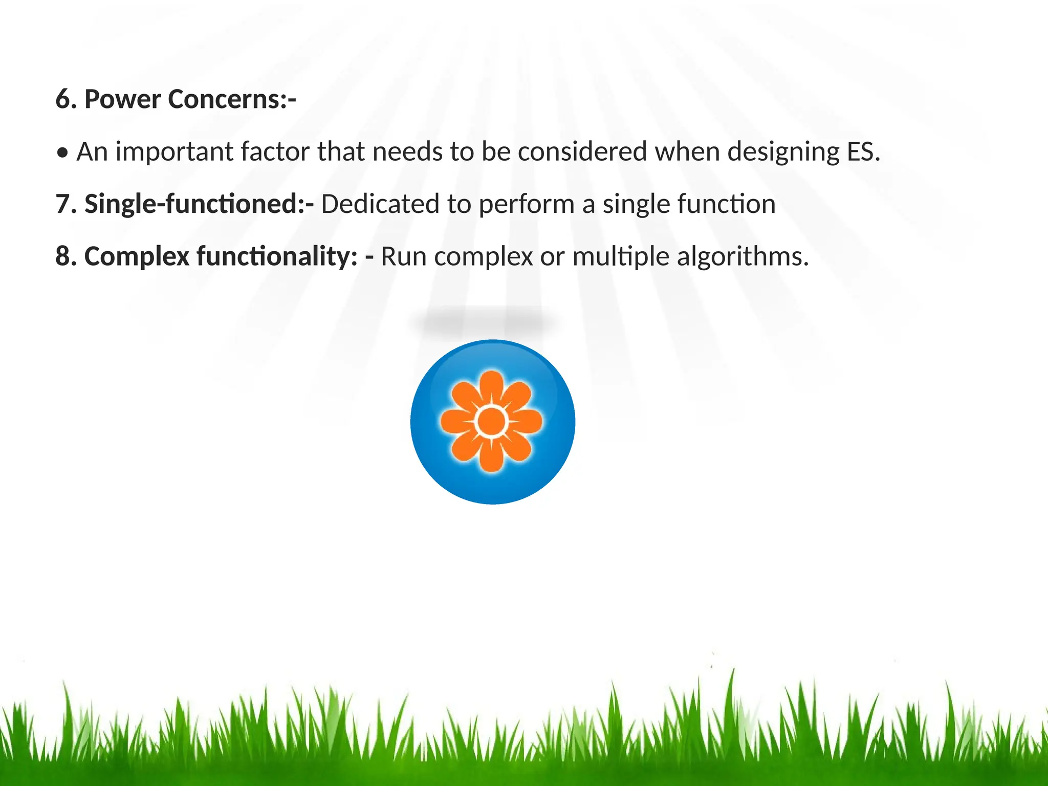 6. Power Concerns:-
• An important factor that needs to be considered when designing ES.
7. Single-functioned:- Dedicated to perform a single function
8. Complex functionality: - Run complex or multiple algorithms.
 