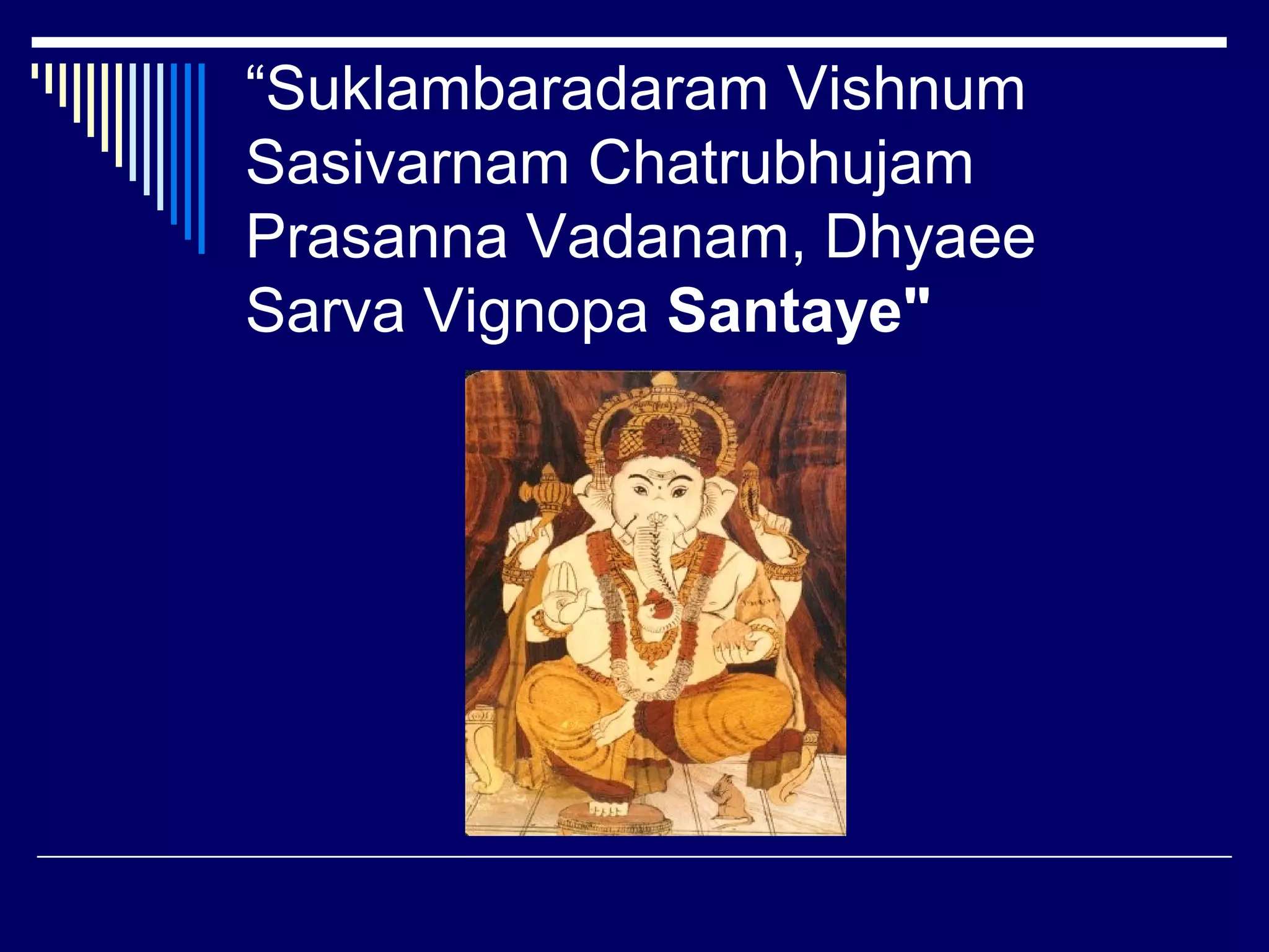 “Suklambaradaram Vishnum
Sasivarnam Chatrubhujam
Prasanna Vadanam, Dhyaee
Sarva Vignopa Santaye"
 