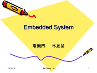 Embedded System


             電機四         林昱呈



11/04/04        Yu-Cheng Lin   1
 