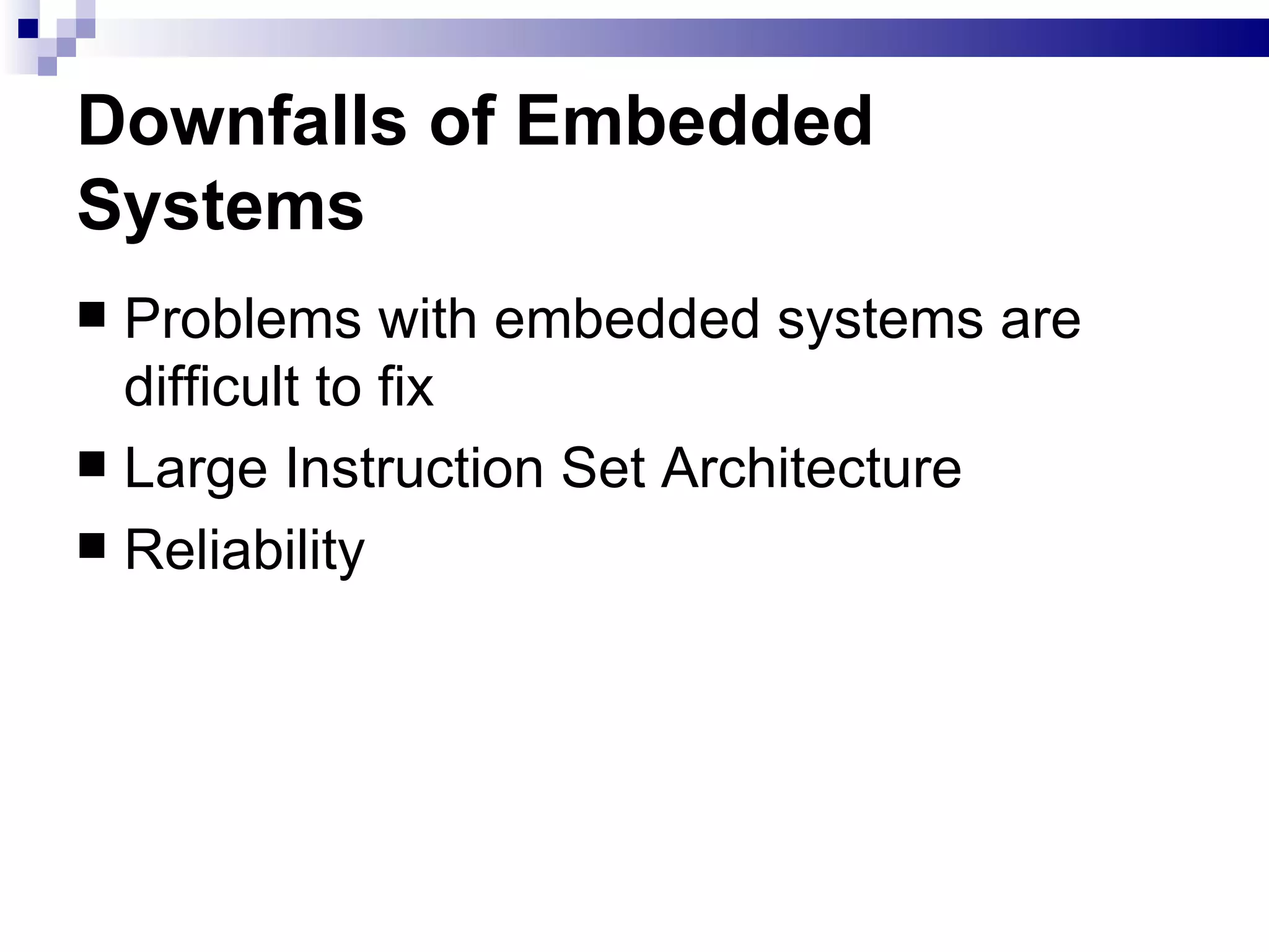 Downfalls of Embedded Systems     Problems with embedded systems are difficult to fix Large Instruction Set Architecture Reliability  