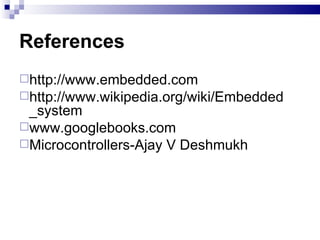 References http://www.embedded.com http://www.wikipedia.org/wiki/Embedded_system www.googlebooks.com Microcontrollers-Ajay V Deshmukh 