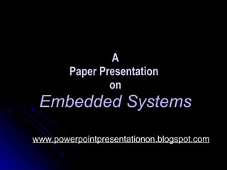 A
        Paper Presentation
                on
 Embedded Systems

www.powerpointpresentationon.blogspot.com
 