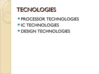 TTEECCNNOOLLOOGGIIEESS 
PROCESSOR TECHNOLOGIES 
IC TECHNOLOGIES 
DESIGN TECHNOLOGIES 
 