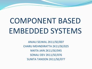 COMPONENT BASED
EMBEDDED SYSTEMS
ANJALI SEJWAL 2K11/SE/007
CHARU MEHNDIRATTA 2K11/SE/025
NIKITA JAIN 2K11/SE/045
SONALI DEV 2K11/SE/076
SUNITA TANDON 2K11/SE/077
 
