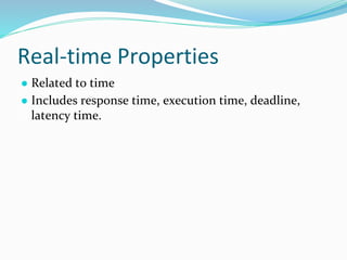 Real-time Properties
● Related to time
● Includes response time, execution time, deadline,
latency time.
 