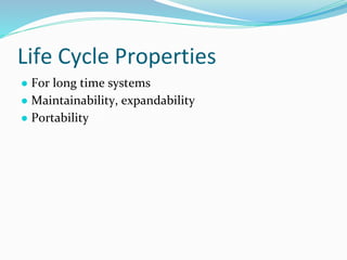 Life Cycle Properties
● For long time systems
● Maintainability, expandability
● Portability
 
