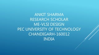 ANKIT SHARMA
RESEARCH SCHOLAR
ME-VLSI DESIGN
PEC UNIVERSITY OF TECHNOLOGY
CHANDIGARH-160012
INDIA
 