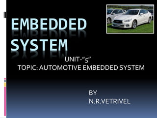 EMBEDDED
SYSTEM
BY
N.R.VETRIVEL
UNIT-”5”
TOPIC: AUTOMOTIVE EMBEDDED SYSTEM
 