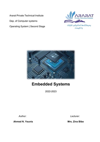 Ararat Private Technical Institute
Dep. of Computer systems
Operating System | Second Stage
Embedded Systems
2022-2023
Author: Lecturer:
Ahmed N. Younis Mrs. Zina Bibo
 