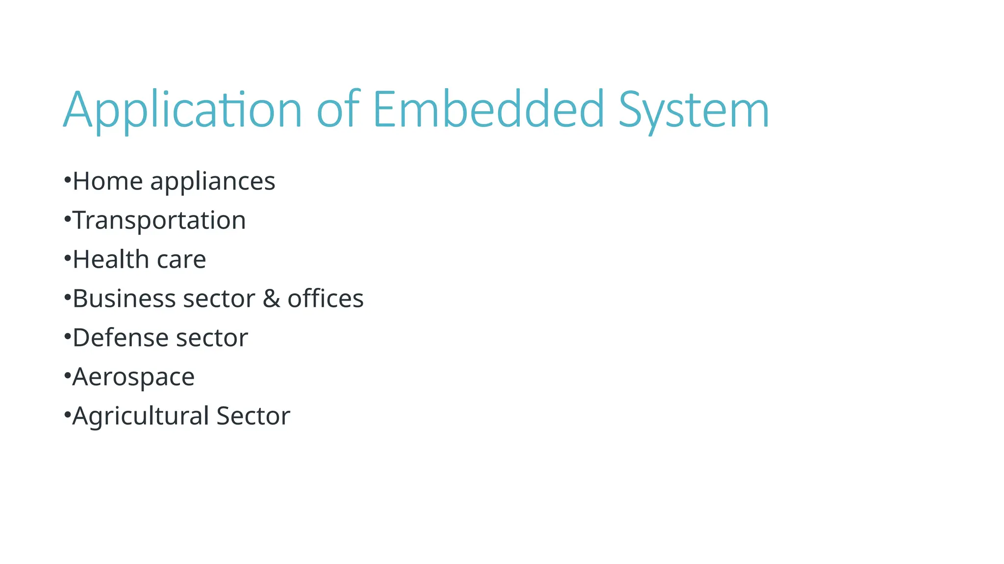 Application of Embedded System
•Home appliances
•Transportation
•Health care
•Business sector & offices
•Defense sector
•Aerospace
•Agricultural Sector
 