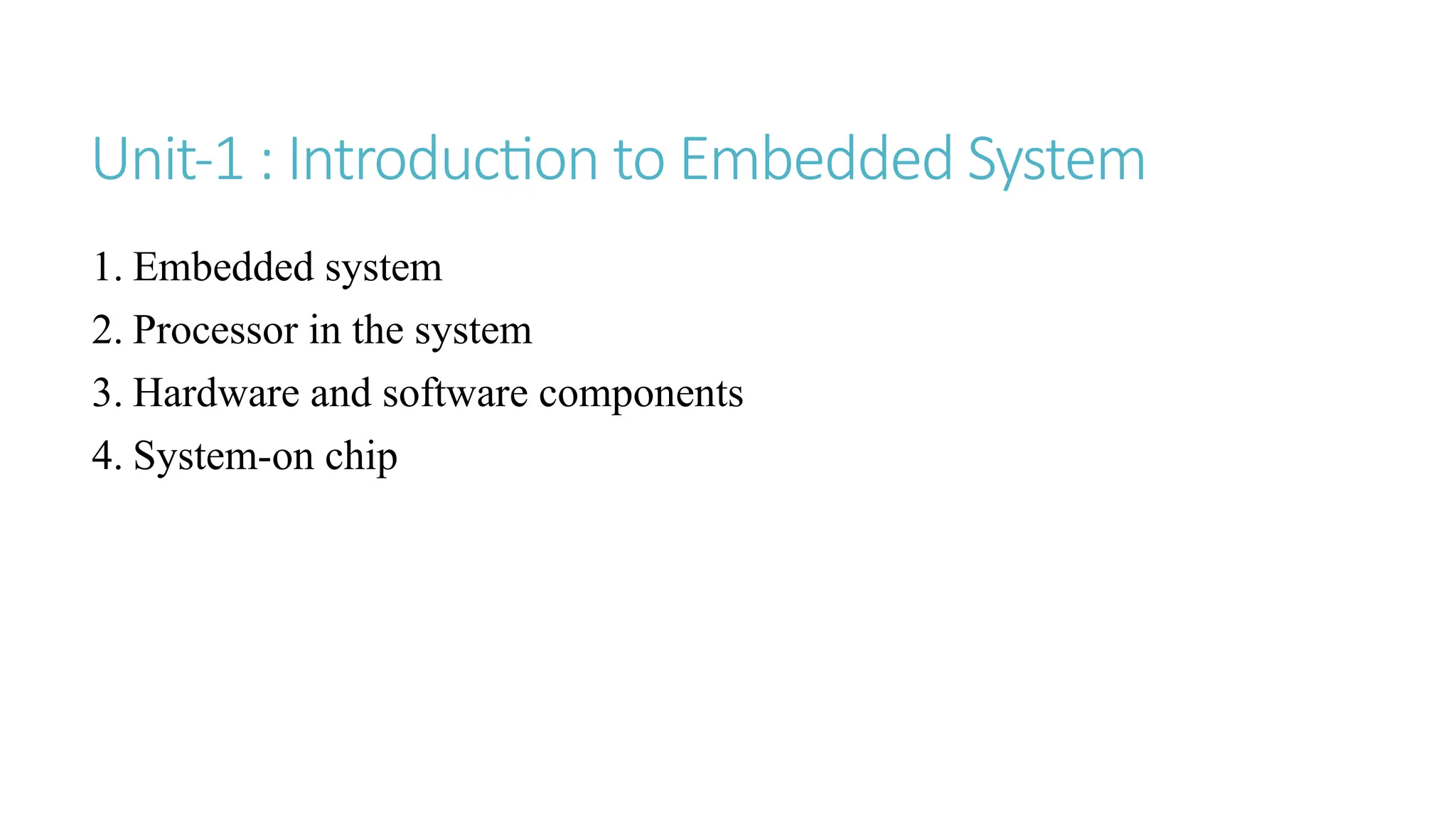 Unit-1 : Introduction to Embedded System
1. Embedded system
2. Processor in the system
3. Hardware and software components
4. System-on chip
 