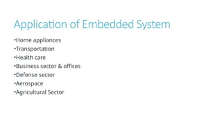 Application of Embedded System
•Home appliances
•Transportation
•Health care
•Business sector & offices
•Defense sector
•Aerospace
•Agricultural Sector
 