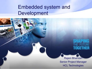 Embedded system and
Development
Rajani Bhandari
Senior Project Manager
HCL Technologies
 