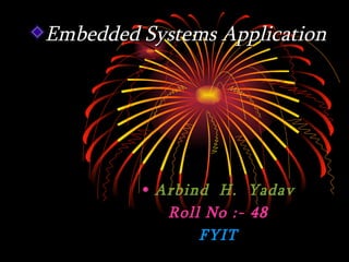 Embedded Systems Application




         • Arbind H. Yadav
            Roll No :- 48
                FYIT
 