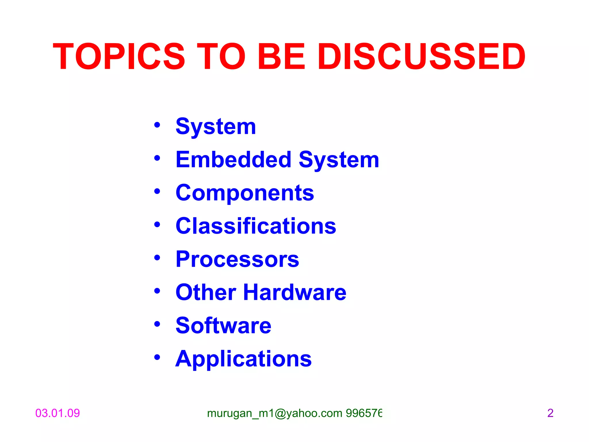 TOPICS TO BE DISCUSSED   System Embedded System Components Classifications Processors Other Hardware Software Applications 