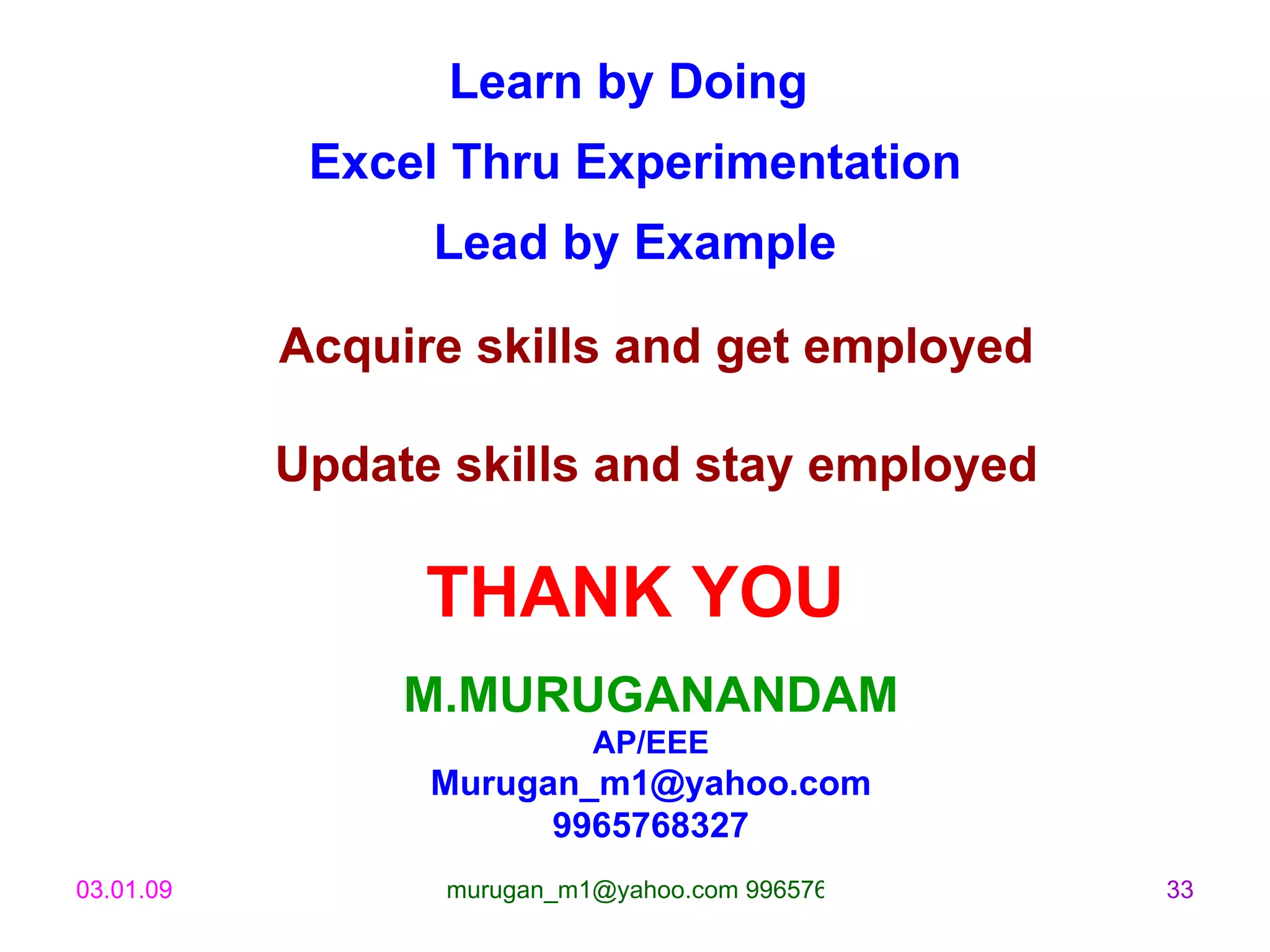 M.MURUGANANDAM AP/EEE [email_address] 9965768327 Learn by Doing  Excel Thru Experimentation Lead by Example Acquire skills and get employed Update skills and stay employed THANK YOU 
