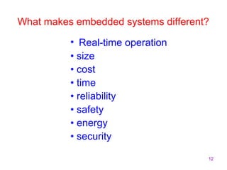 What makes embedded systems different? 
12 
• Real-time operation 
• size 
• cost 
• time 
• reliability 
• safety 
• energy 
• security 
 
