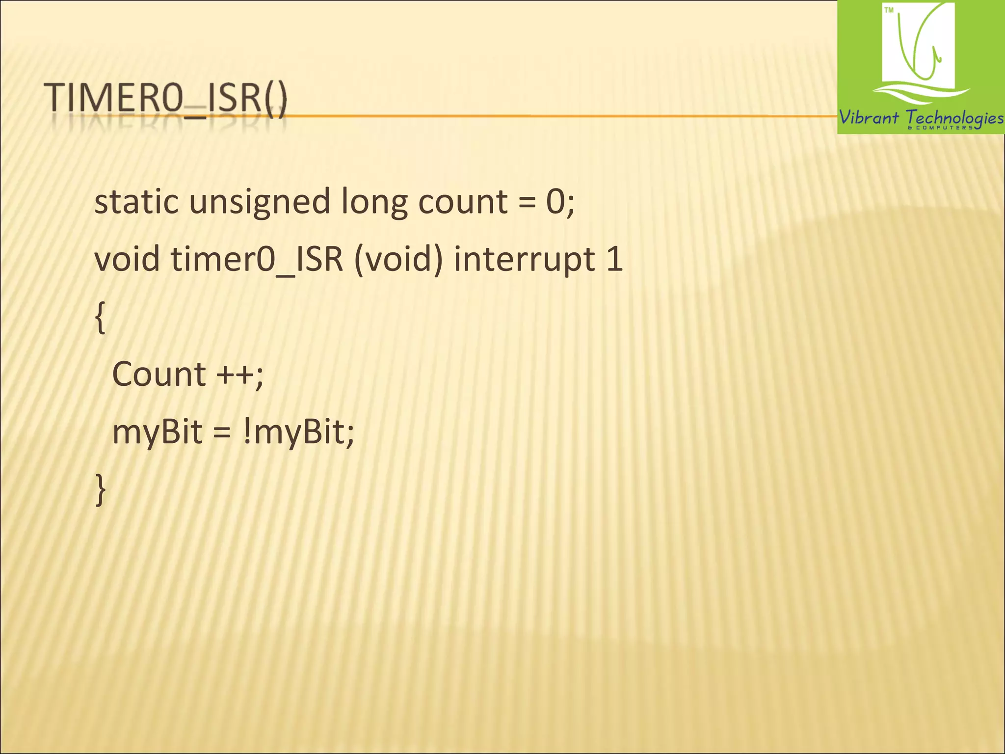 static unsigned long count = 0; 
void timer0_ISR (void) interrupt 1 
{ 
Count ++; 
myBit = !myBit; 
} 
 