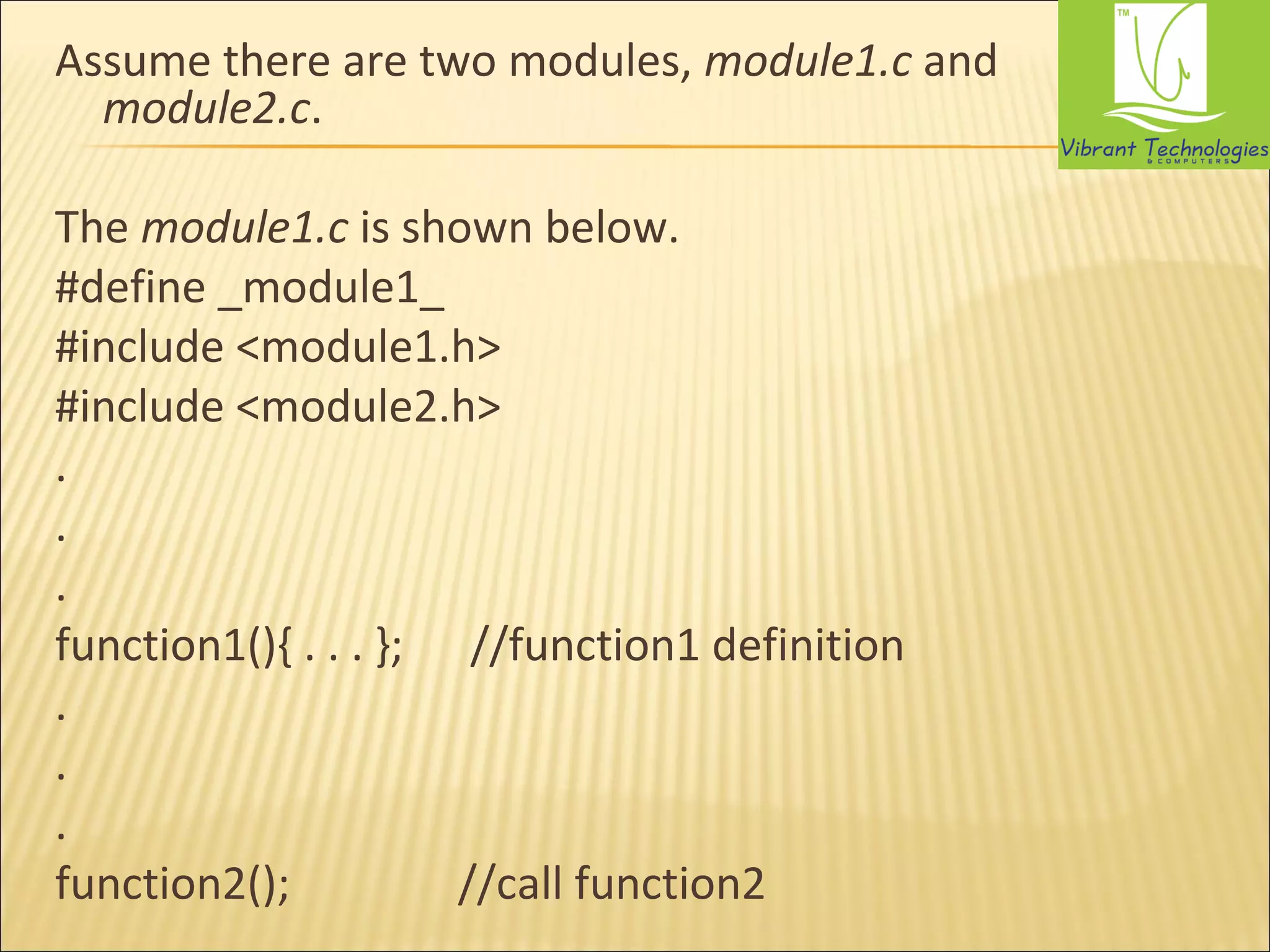 Assume there are two modules, module1.c and 
module2.c. 
The module1.c is shown below. 
#define _module1_ 
#include <module1.h> 
#include <module2.h> 
. 
. 
. 
function1(){ . . . }; //function1 definition 
. 
. 
. 
function2(); //call function2 
 