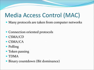 Media Access Control (MAC)
 Many protocols are taken from computer networks
 Connection oriented protocols
 CSMA/CD
 CSMA/CA
 Polling
 Token passing
 TDMA
 Binary countdown (Bit dominance)
 