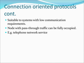 Connection oriented protocols
cont.
 Suitable to systems with low communication
requirements.
 Node with pass-through traffic can be fully occupied.
 E.g. telephone network service
 