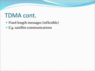 TDMA cont.
 Fixed length messages (inflexible)
 E.g. satellite communications
 