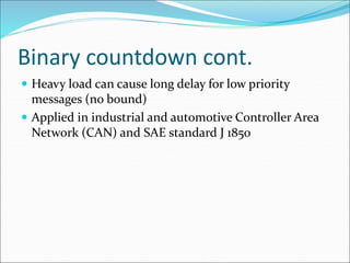Binary countdown cont.
 Heavy load can cause long delay for low priority
messages (no bound)
 Applied in industrial and automotive Controller Area
Network (CAN) and SAE standard J 1850
 