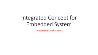 Integrated Concept for
Embedded System
Presented BY Vishal Sahu
 