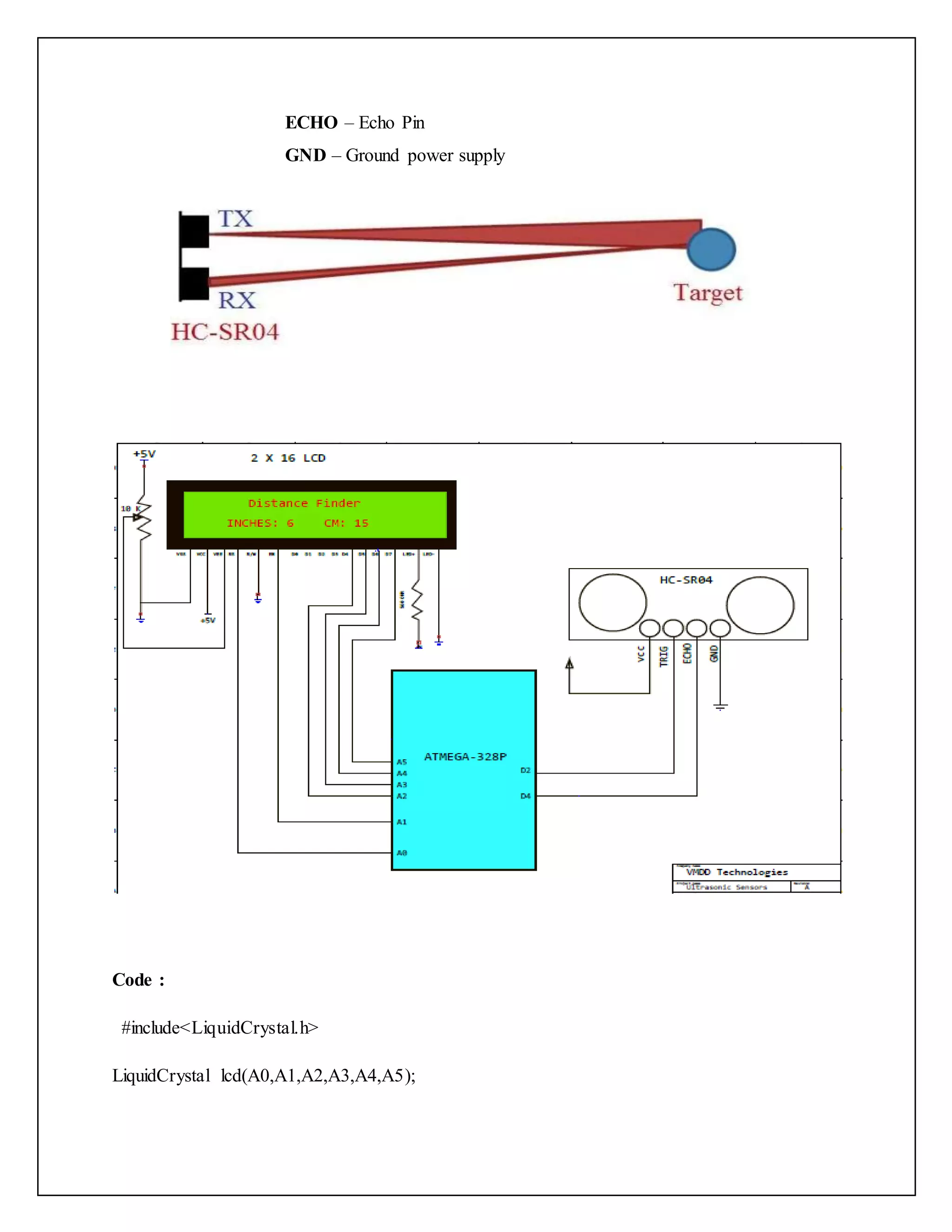 ECHO – Echo Pin GND – Ground power supply Code : #include<LiquidCrystal.h> LiquidCrystal lcd(A0,A1,A2,A3,A4,A5); 