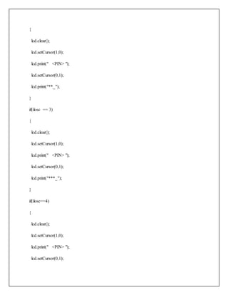 {
lcd.clear();
lcd.setCursor(1,0);
lcd.print(" <PIN> ");
lcd.setCursor(0,1);
lcd.print("**_");
}
if(ilosc == 3)
{
lcd.clear();
lcd.setCursor(1,0);
lcd.print(" <PIN> ");
lcd.setCursor(0,1);
lcd.print("***_");
}
if(ilosc==4)
{
lcd.clear();
lcd.setCursor(1,0);
lcd.print(" <PIN> ");
lcd.setCursor(0,1);
 