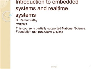 Introduction to embedded
systems and realtime
systems
B. Ramamurthy
CSE321
This course is partially supported National Science
Foundation NSF DUE Grant: 0737243
3/8/2024 1
 