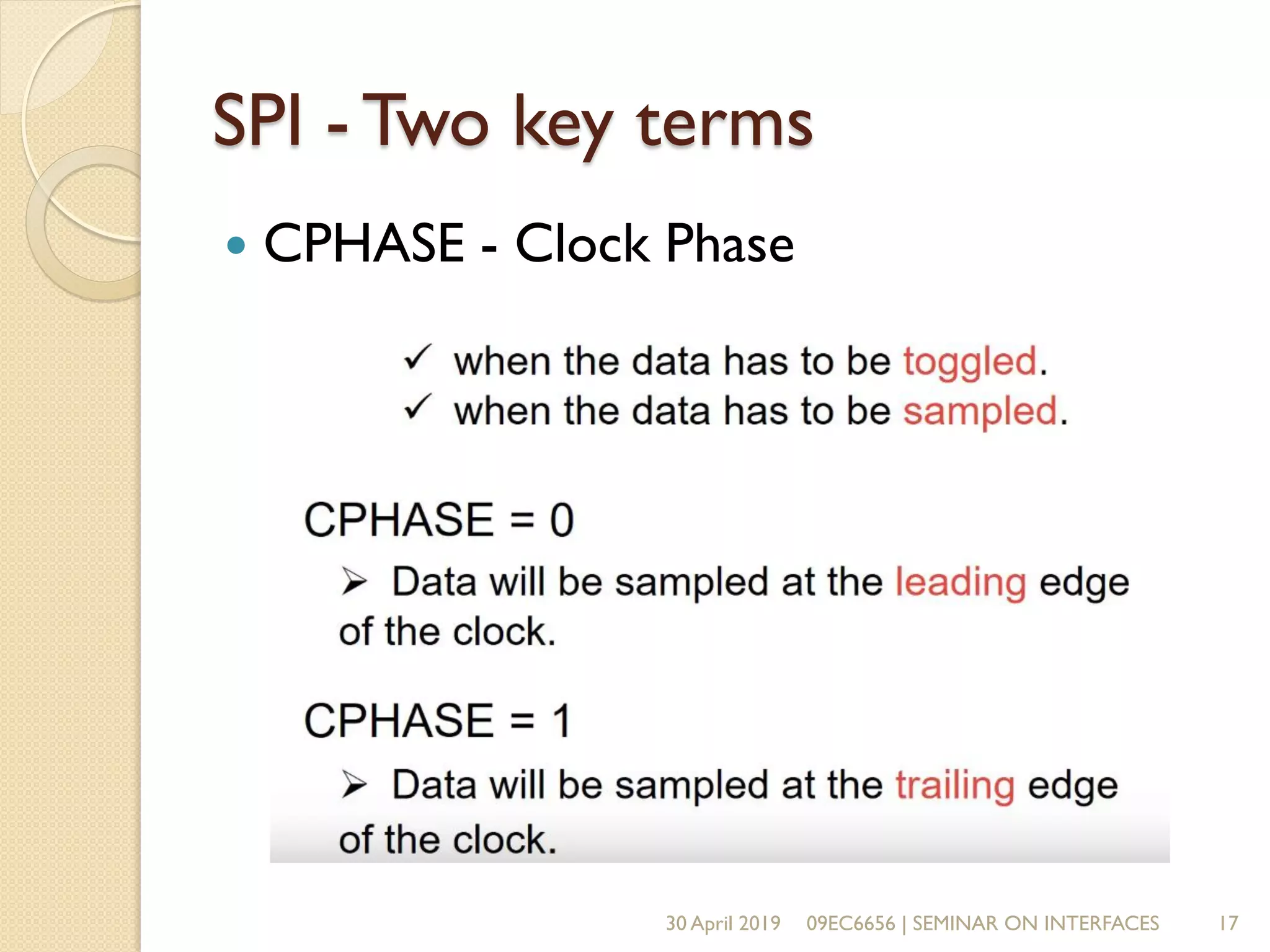 SPI - Two key terms
 CPHASE - Clock Phase
30 April 2019 09EC6656 | SEMINAR ON INTERFACES 17
 