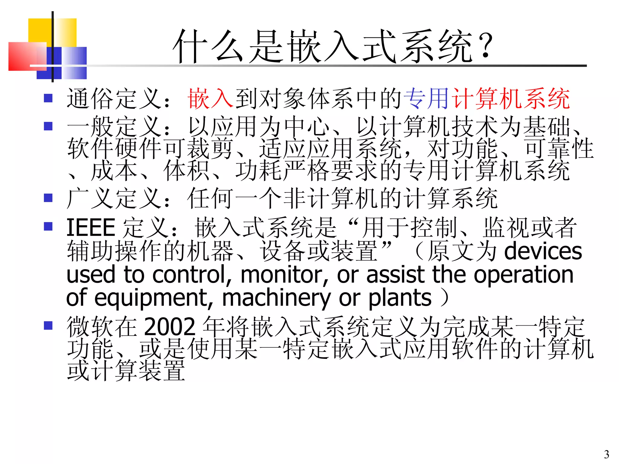 什么是嵌入式系统？ 通俗定义： 嵌入 到对象体系中的 专用 计算机系统 一般定义： 以应用为中心、以计算机技术为基础、软件硬件可裁剪、适应应用系统，对功能、可靠性、成本、体积、功耗严格要求的专用计算机系统 广义定义：任何一个非计算机的计算系统 IEEE 定义：嵌入式系统是 “ 用于控制、监视或者辅助操作的机器、设备或装置 ” （原文为 devices used to control, monitor, or assist the operation of equipment, machinery or plants ） 微软在 2002 年将嵌入式系统定义为完成某一特定功能、或是使用某一特定嵌入式应用软件的计算机或计算装置 
