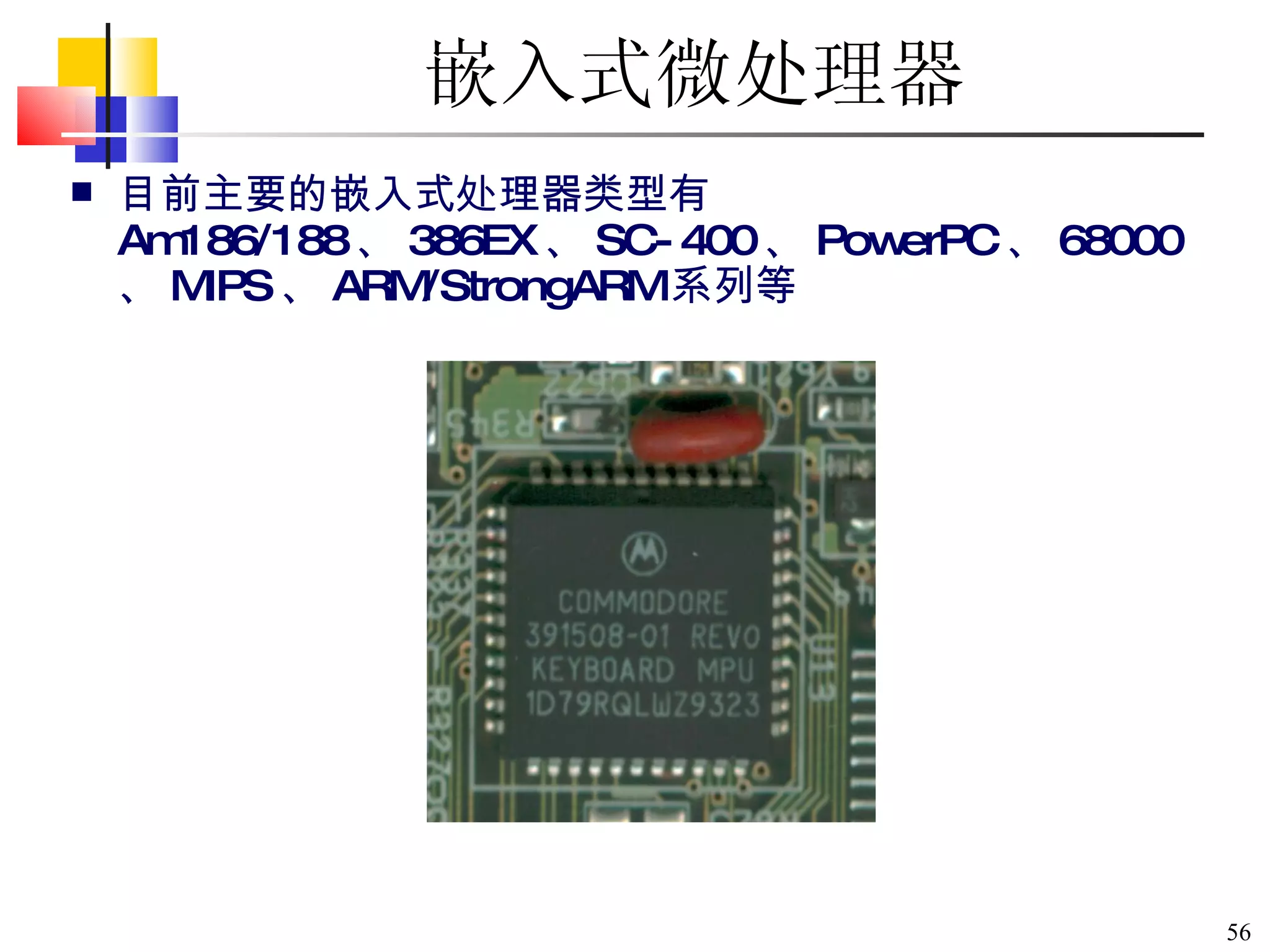 嵌入式微处理器 目前主要的嵌入式处理器类型有 Am186/188 、 386EX 、 SC-400 、 PowerPC 、 68000 、 MIPS 、 ARM/StrongARM 系列等 