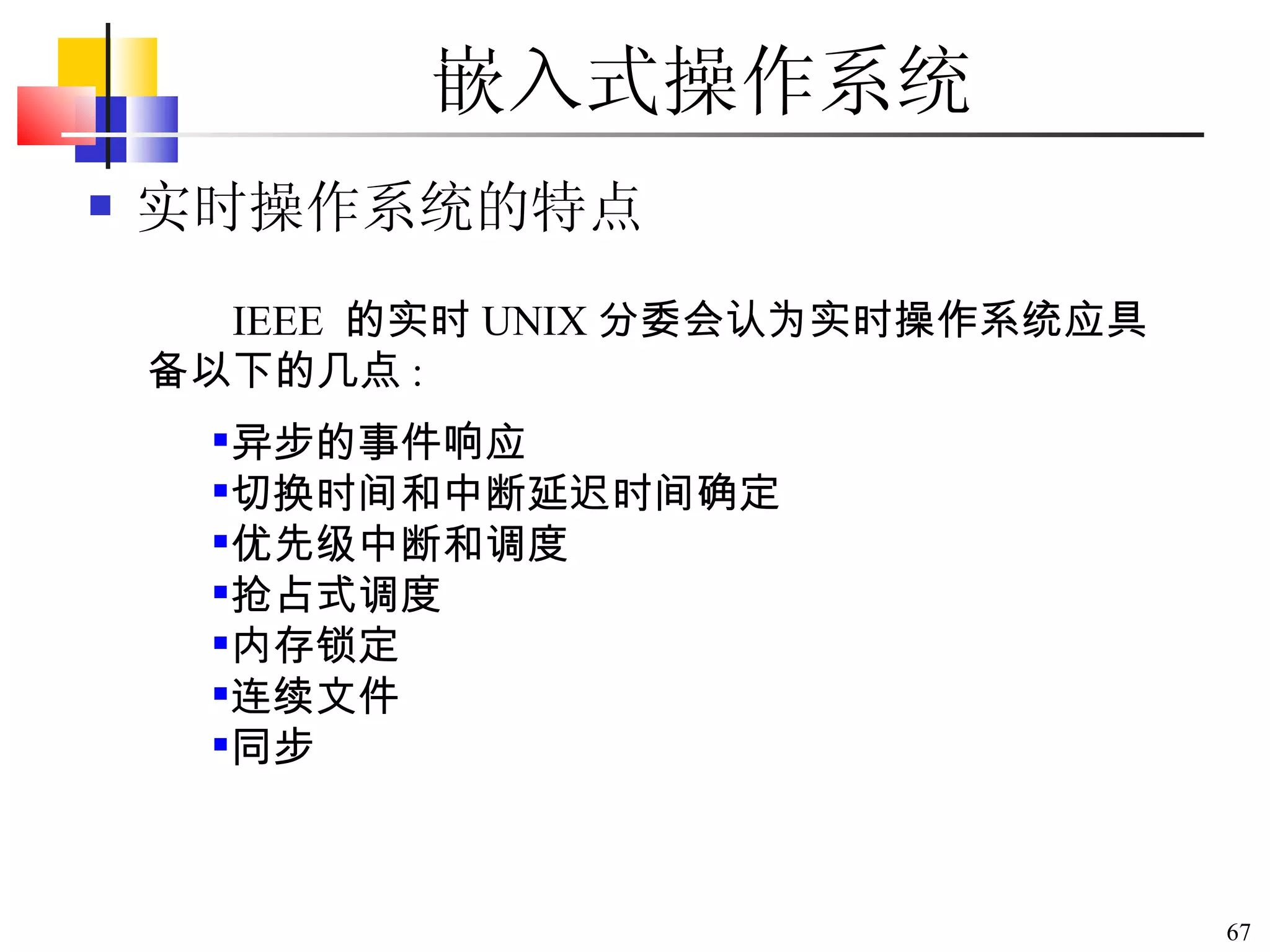 嵌入式操作系统 实时操作系统的特点 IEEE  的实时 UNIX 分委会认为实时操作系统应具备以下的几点 :  异步的事件响应  切换时间和中断延迟时间确定  优先级中断和调度  抢占式调度  内存锁定  连续文件  同步  