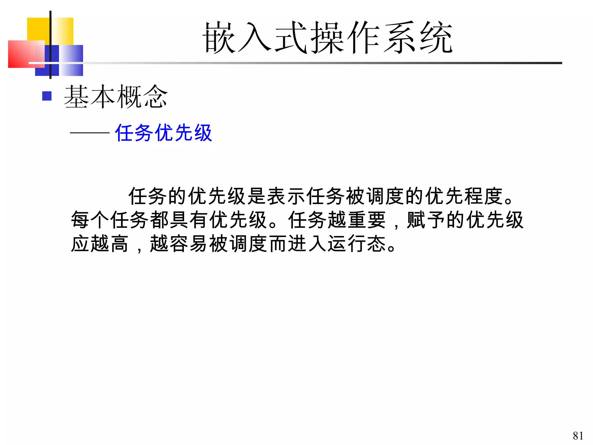 嵌入式操作系统 基本概念 任务的优先级是表示任务被调度的优先程度。每个任务都具有优先级。任务越重要，赋予的优先级应越高，越容易被调度而进入运行态。  —— 任务优先级 