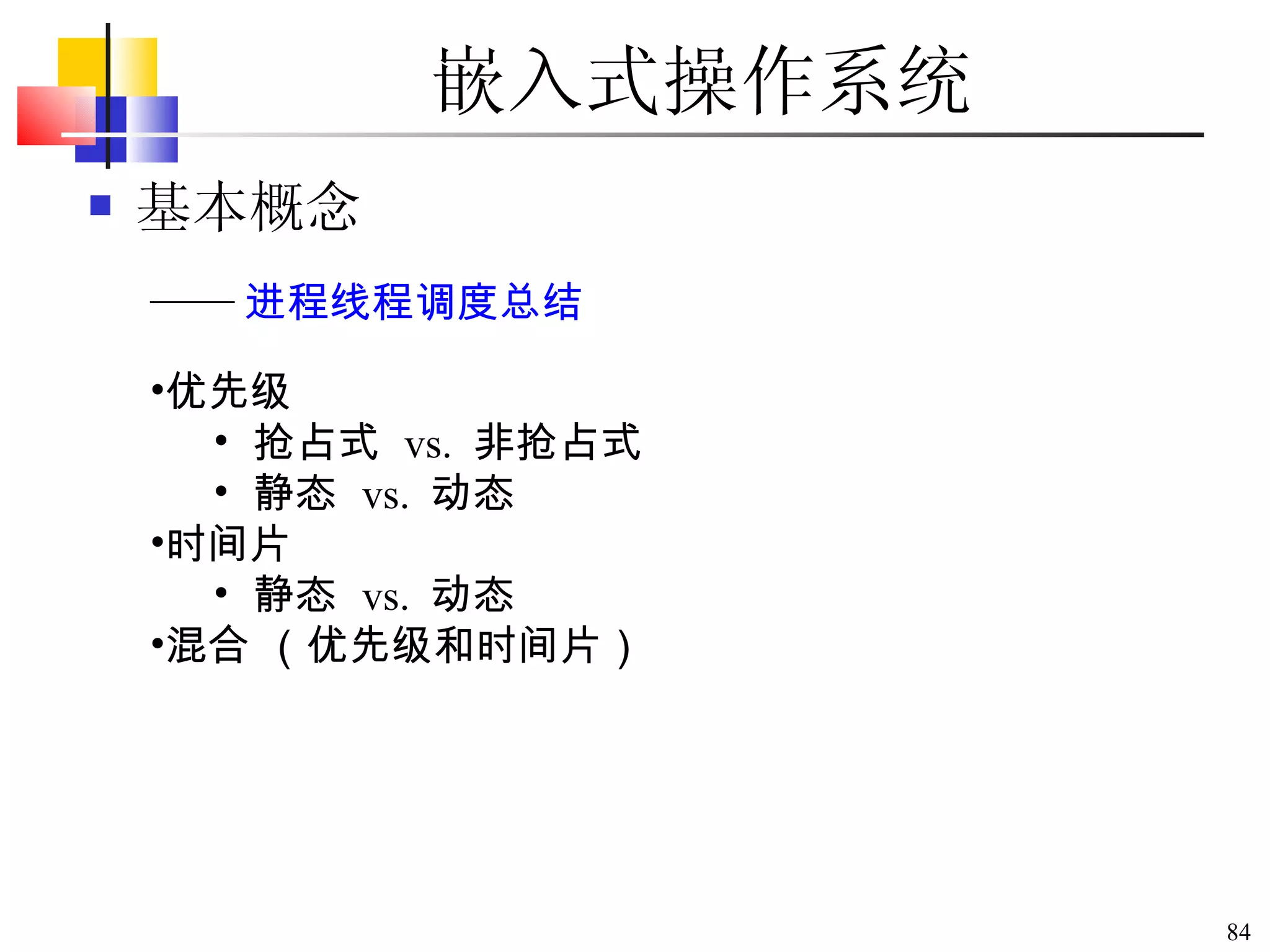 嵌入式操作系统 基本概念 优先级 抢占式  vs.  非抢占式 静态  vs.  动态 时间片  静态  vs.  动态 混合 （优先级和时间片） —— 进程线程调度总结 