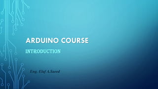 ARDUINO COURSE
INTRODUCTION
Eng. Elaf A.Saeed
 
