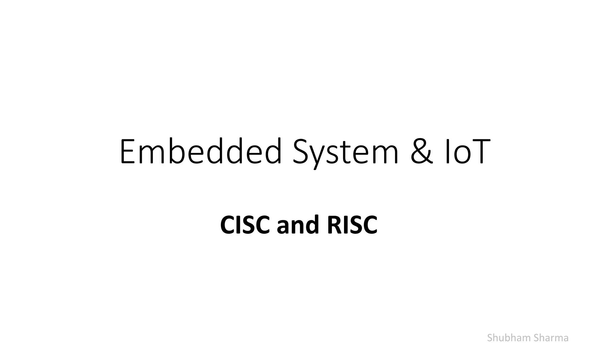 Embedded System & IoT
Shubham Sharma
CISC and RISC
 