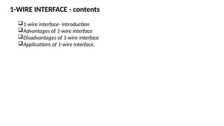 1-WIRE INTERFACE - contents
1-wire interface- Introduction
Advantages of 1-wire interface
Disadvantages of 1-wire interface
Applications of 1-wire interface.
 