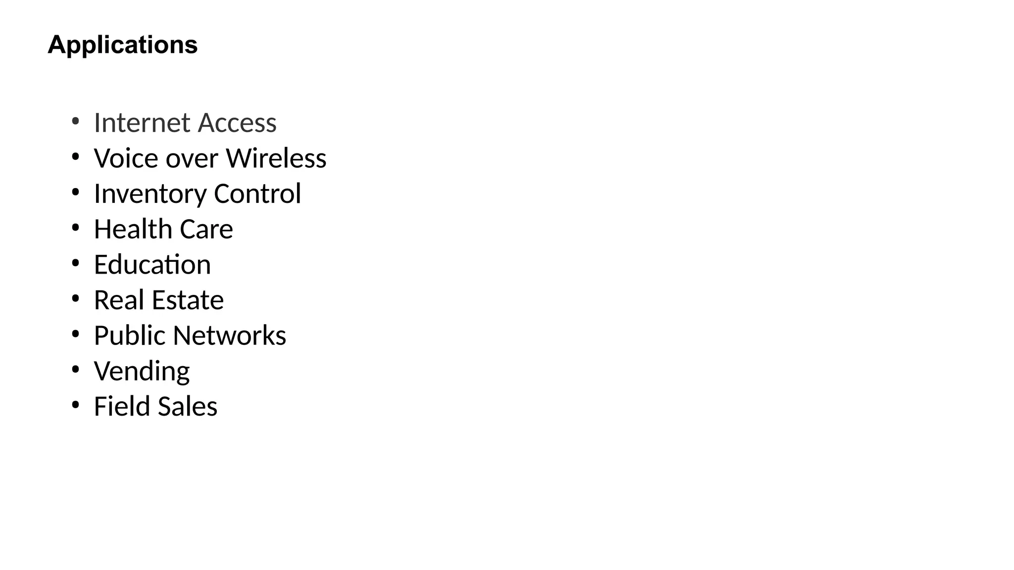 Applications
• Internet Access
• Voice over Wireless
• Inventory Control
• Health Care
• Education
• Real Estate
• Public Networks
• Vending
• Field Sales
 
