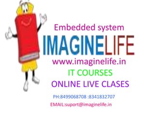 Embedded system
www.imaginelife.in
IT COURSES
ONLINE LIVE CLASES
PH:8499068708 :8341832707
EMAIL:suport@imaginelife.in
 