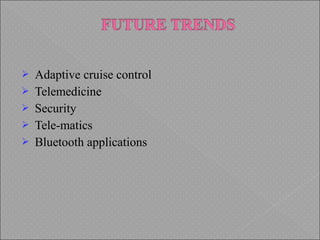  Adaptive cruise control
 Telemedicine
 Security
 Tele-matics
 Bluetooth applications
 