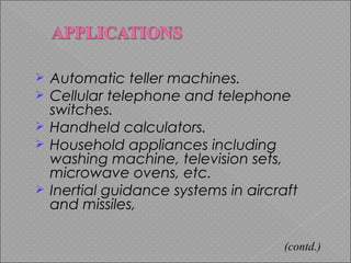  Automatic teller machines.
 Cellular telephone and telephone
switches.
 Handheld calculators.
 Household appliances including
washing machine, television sets,
microwave ovens, etc.
 Inertial guidance systems in aircraft
and missiles,
(contd.)
 