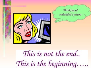 Thinking of
embedded systems
This is not the end..
This is the beginning…..
 