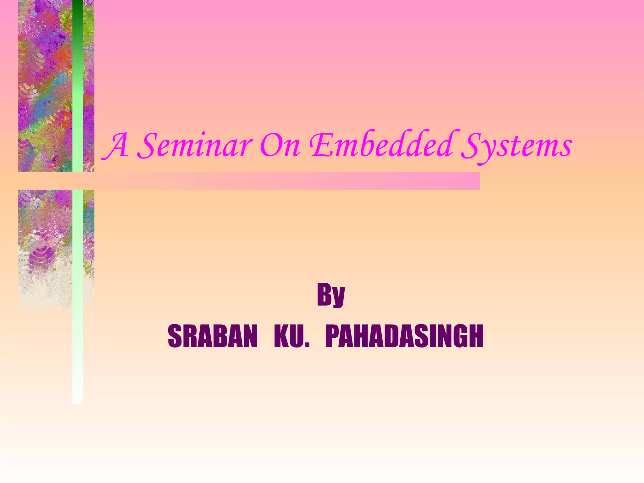 A Seminar On Embedded Systems   By SRABAN  KU.  PAHADASINGH 