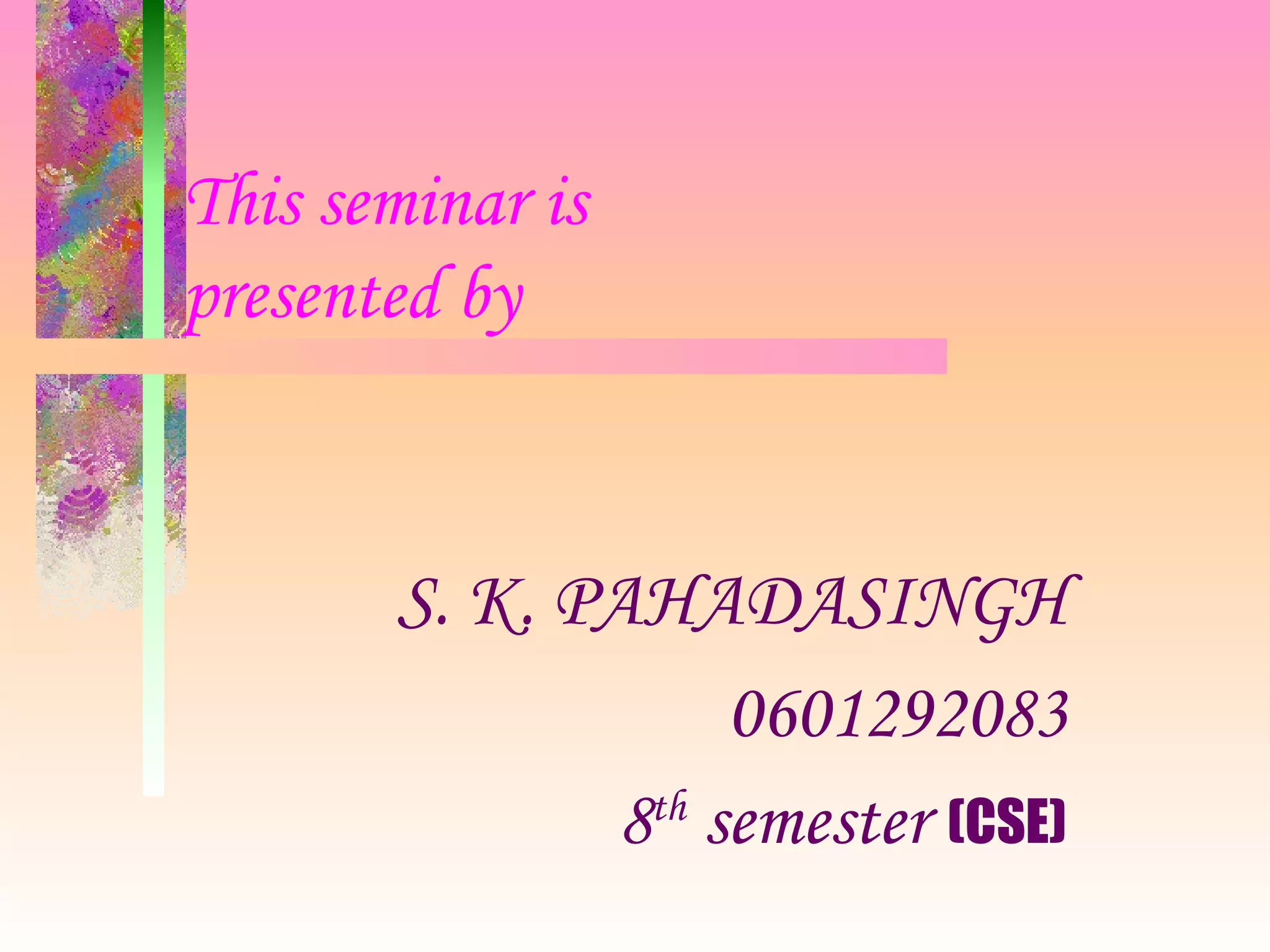 This seminar is  presented by S. K. PAHADASINGH 0601292083 8 th  semester   (CSE) 