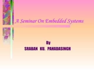 A Seminar On Embedded Systems   By SRABAN  KU.  PAHADASINGH 